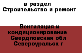  в раздел : Строительство и ремонт » Вентиляция и кондиционирование . Свердловская обл.,Североуральск г.